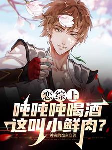 恋综:开局成为酒仙 恋综:开局成为酒仙