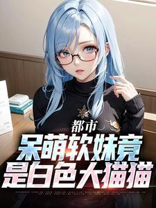 都市:呆萌软妹竟是白色大猫猫