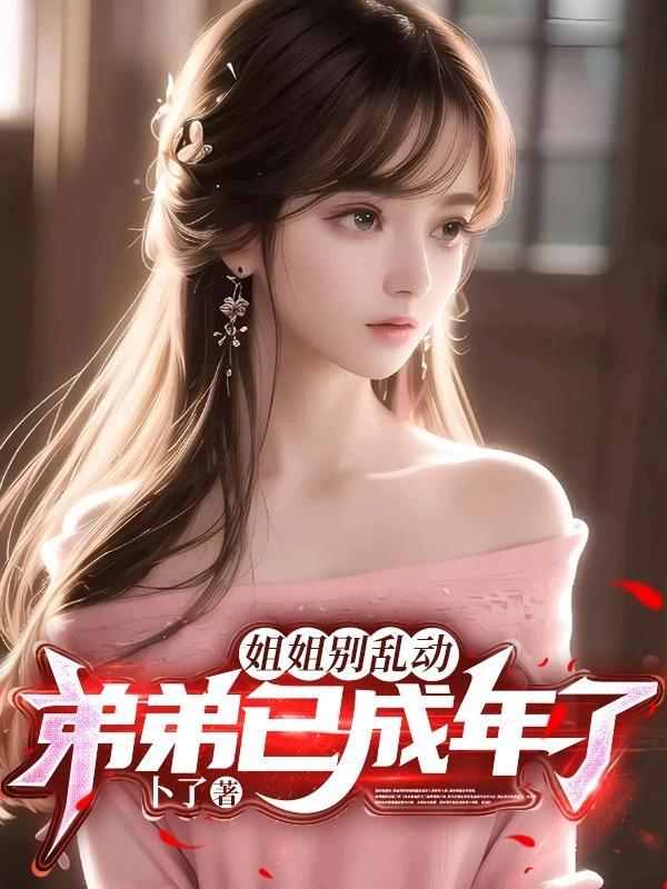 姐姐别乱动,弟弟已成年了!