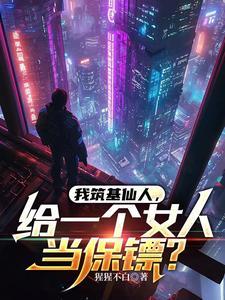 我筑基仙人,给一个女人当保镖?