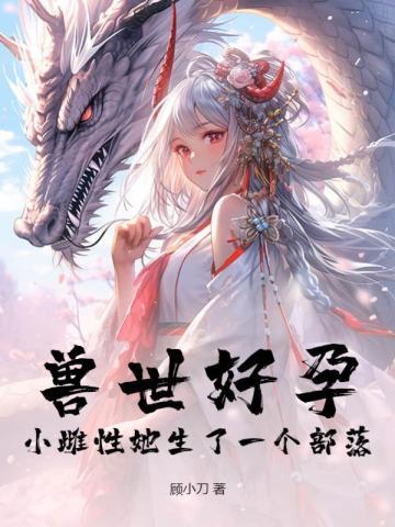 兽世好孕:小雌性她生了一个部落姜月言澈令青云