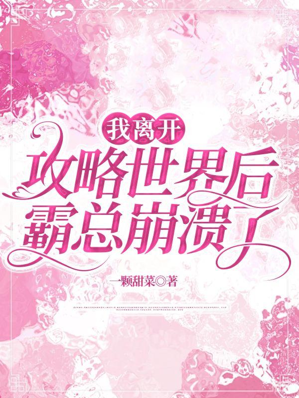 我离开攻略世界后,霸总崩溃了