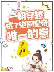 一朝穿越,成了绝嗣皇帝唯一的崽