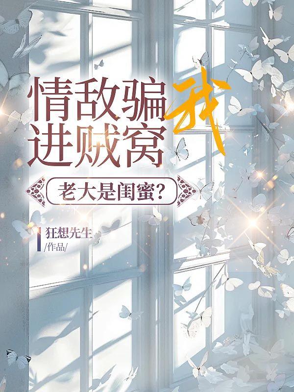 情敌骗我进贼窝,老大是闺蜜?