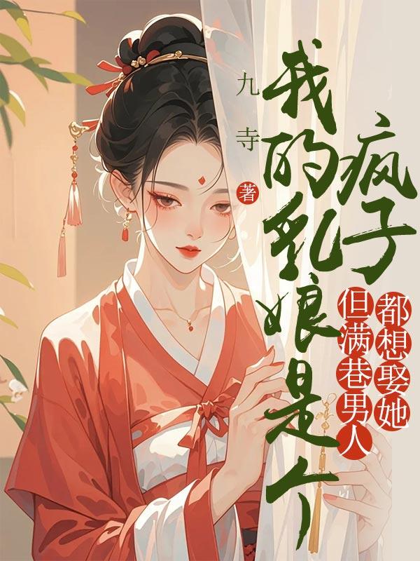 我的乳娘是个疯子,但满巷男人都想娶她