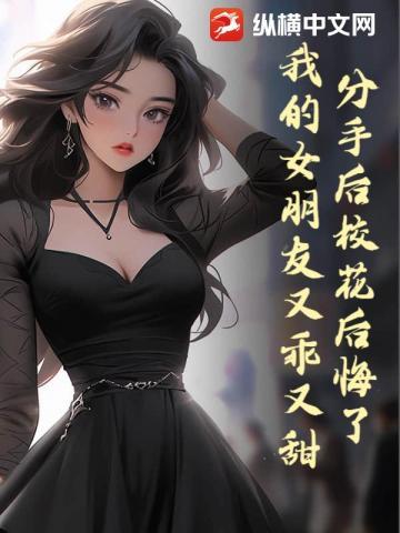 分手后校花后悔了,我的女朋友又乖又甜