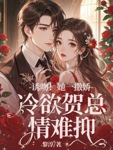 诱吻!她一撒娇,冷欲贺总情难抑
