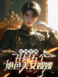 民国军阀:开局五个绝色美女嫂嫂