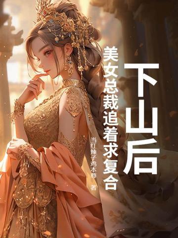 下山后，美女总裁追着求复合