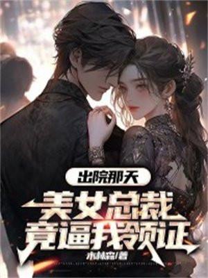 出院那天,美女总裁竟逼我领证