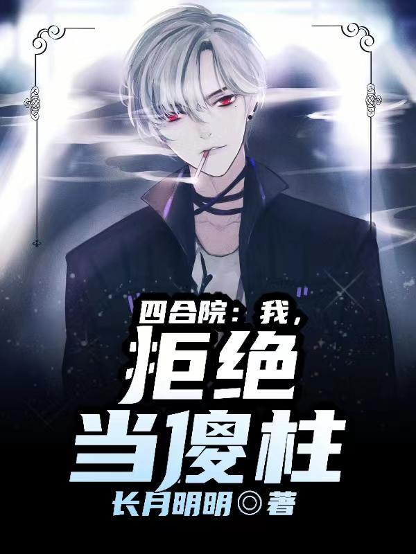 四合院:我,拒绝当傻柱!