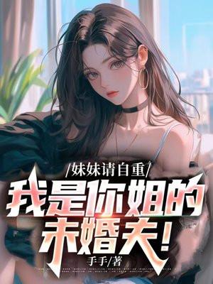 妹妹请自重,我是你姐的未婚夫!