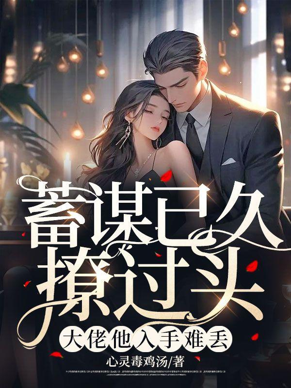 蓄谋已久撩过头,大佬他入手难丢